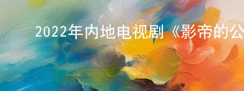 ﻿陈仁全发布﻿2022年内地电视剧《影帝的公主》第30集[国语字幕]迅雷下载_电影天堂
